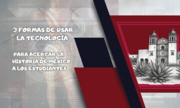3 formas de usar la tecnología para acercar la historia de México a los estudiantes