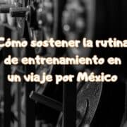 Cómo sostener la rutina de entrenamiento en un viaje por México