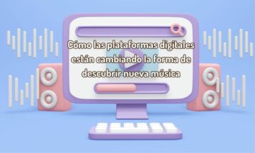 Cómo las plataformas digitales están cambiando la forma de descubrir nueva música